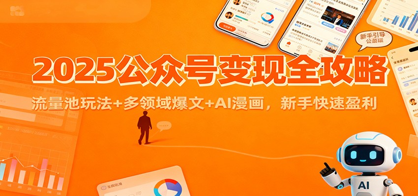 2025公众号变现全攻略：流量池玩法+多领域爆文+AI漫画，新手快速盈利-仙女副业网