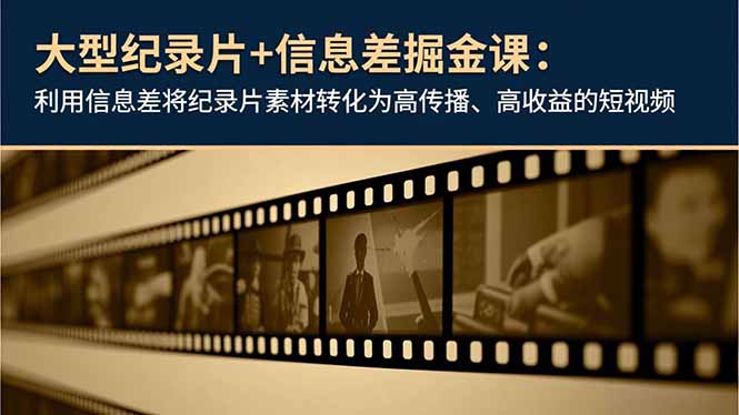 大型纪录片+信息差掘金课：利用信息差将纪录片素材转化为高传播、高收益的短视频-仙女副业网