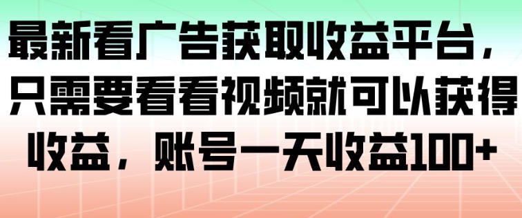 最新看广告获取收益平台，只需要看看视频就可以获得收益，账号一天收益100+-仙女副业网