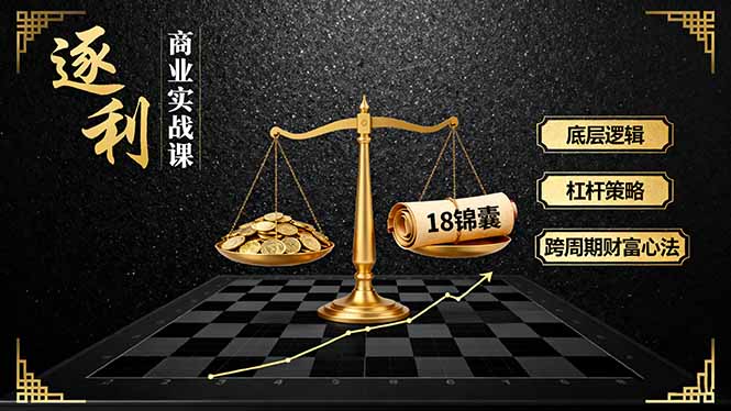 《逐 利》商业实战课，底层逻辑、杠杆策略、18锦囊，跨周期财富心法(更新-仙女副业网