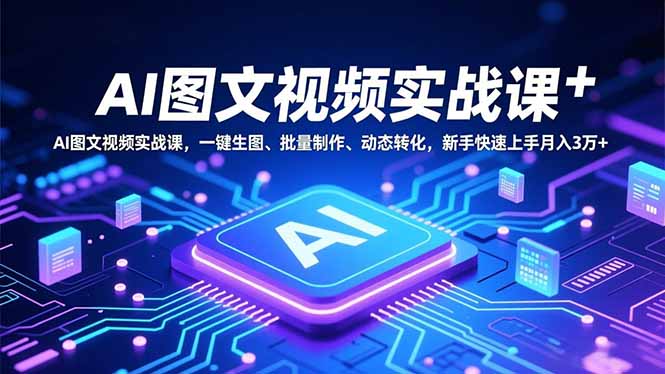 AI图文视频实战课,一键生图、批量制作、动态转化,新手快速上手月入3万+-仙女副业网