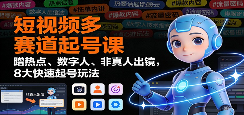 短视频多赛道起号课：蹭热点、数字人、非真人出镜，8大快速起号玩法-仙女副业网