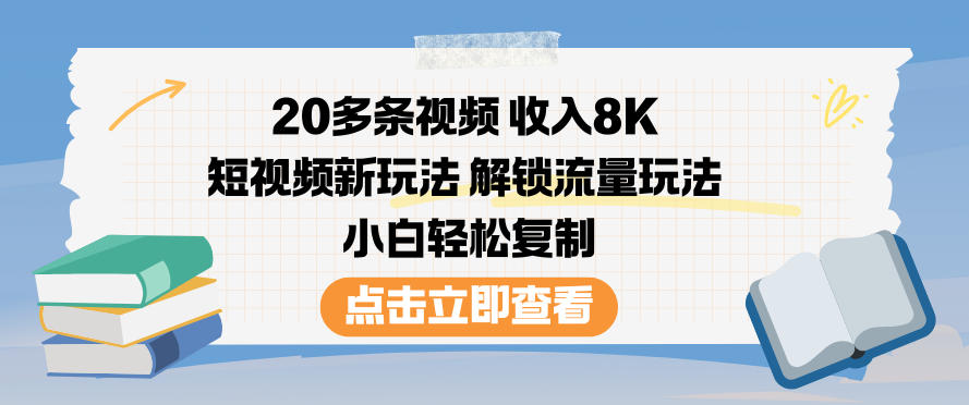 20多条视频收入8K,短视频新玩法,解锁流量玩法,小白轻松复制-仙女副业网