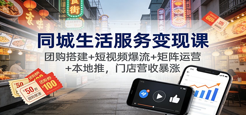 同城生活服务变现课：团购搭建+短视频爆流+矩阵运营+本地推，门店营收暴涨-仙女副业网