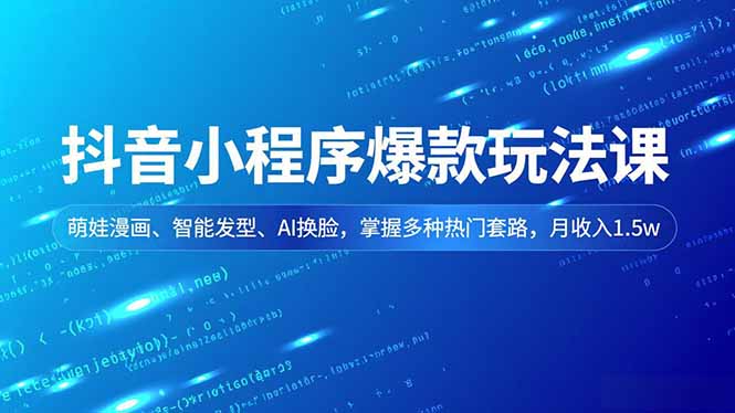 抖音小程序爆款玩法课，萌娃漫画、智能发型、AI换脸，掌握多种热门套路，月收入1.5w-仙女副业网