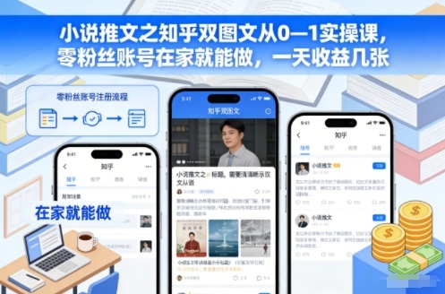 小说推文之知乎双图文从0—1实操课，零粉丝账号在家就能做，一天收益几张-仙女副业网