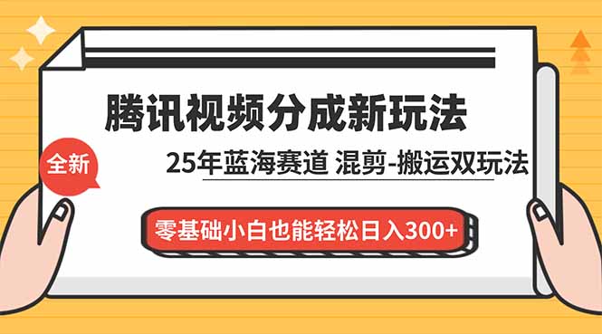 腾讯视频分成计划最新教程：25年蓝海赛道，混剪、搬运双玩法，零基础小白也能轻松日入300+-仙女副业网