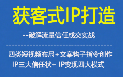 获客型IP打造，破解流量信任成，四类短视频布局+文案钩子指令创作IP三大信任状+IP变现四大模式-仙女副业网