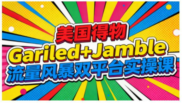 美国得物Gariled+Jamble流量风暴双平台实操课，两大美国热门平台全流程运营-仙女副业网
