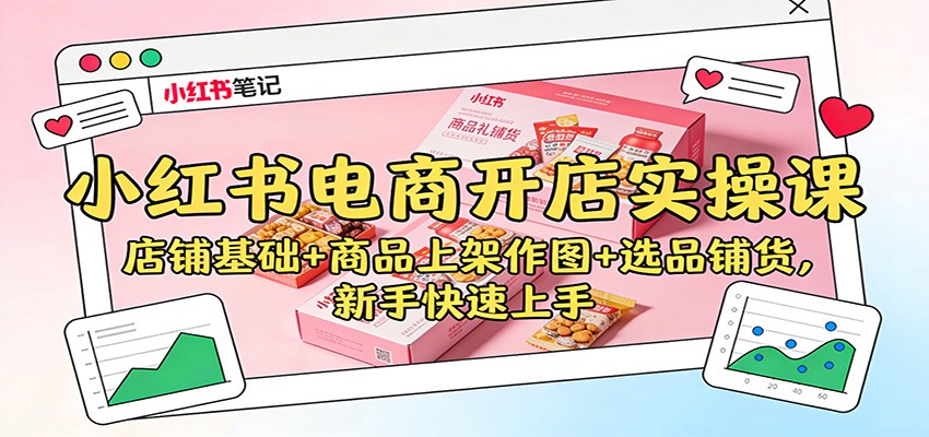 小红书电商开店实操课：店铺基础+商品上架作图+选品铺货，新手快速上手-仙女副业网