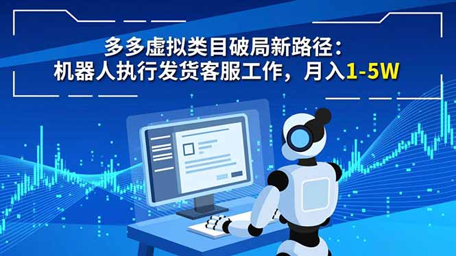 多多虚拟类目破局新路径:机器人执行发货客服工作,月入 1-5W-仙女副业网