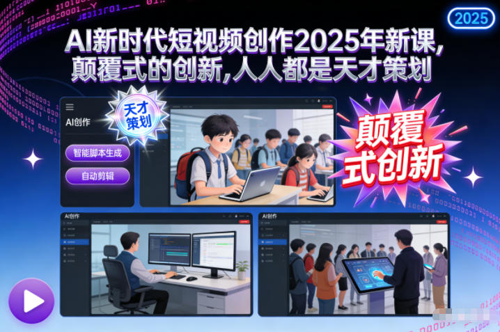 AI新时代短视频创作2025年新课，​颠覆式的创新，人人都是天才策划-仙女副业网