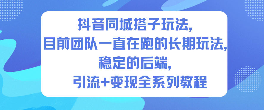 抖音同城搭子玩法，目前团队一直在跑的长期玩法，稳定的后端，引流+变现全系列教程-仙女副业网