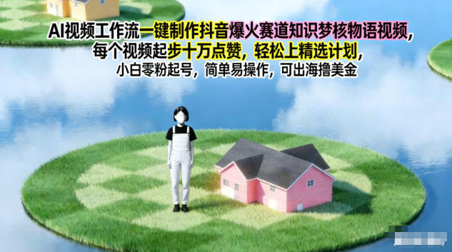 AI视频工作流一键制作抖音爆火赛道知识梦核物语视频，每个视频起步10W点赞，轻松上精选计划-仙女副业网