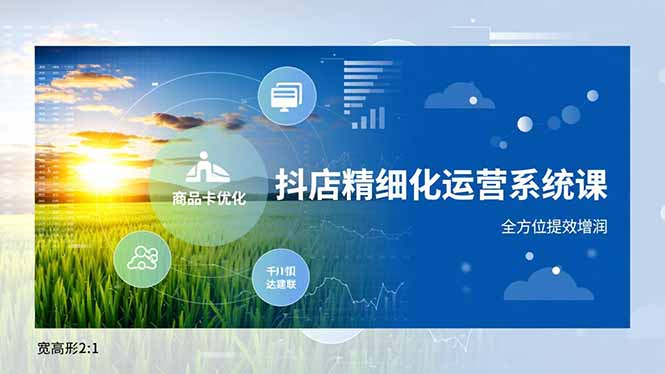 抖店精细化运营系统课，商品卡优化、达人建联、千川投放，全方位提效增润-仙女副业网