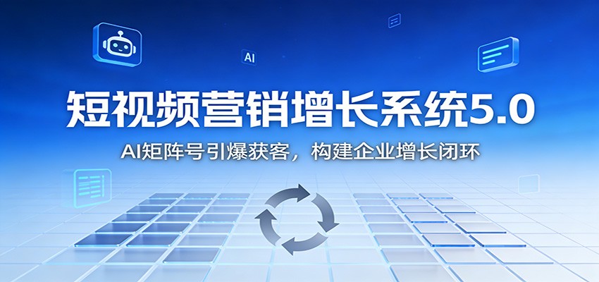 短视频营销增长系统5.0：AI 矩阵号引爆获客，构建企业增长闭环-仙女副业网