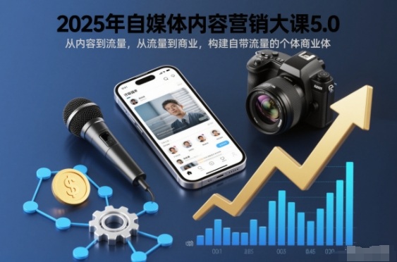 2025年自媒体内容营销大课5.0，从内容到流量，从流量到商业，构建自带流量的个体商业体-仙女副业网