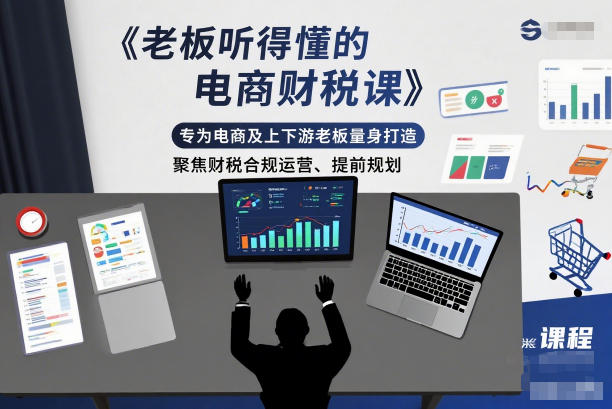 老板听得懂的电商财税课,专为电商及上下游老板量身打造,聚焦财税合规运营、提前规划-仙女副业网