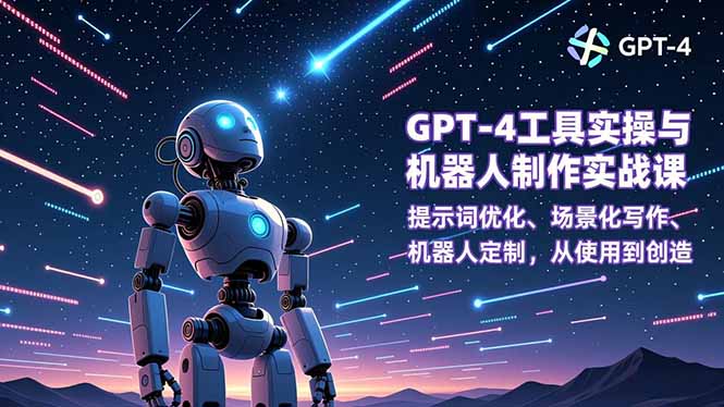 GPT-4工具实操与机器人制作实战课:提示词优化、场景化写作、机器人定制,从使用到创造-仙女副业网