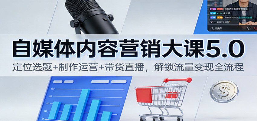 自媒体内容营销大课5.0:定位选题+制作运营+带货直播,解锁流量变现全流程-仙女副业网