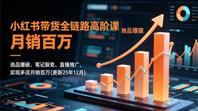 小红书带货全链路高阶课,选品爆破、笔记裂变、直播推广,实现多店月销百万(更新25年12月-仙女副业网