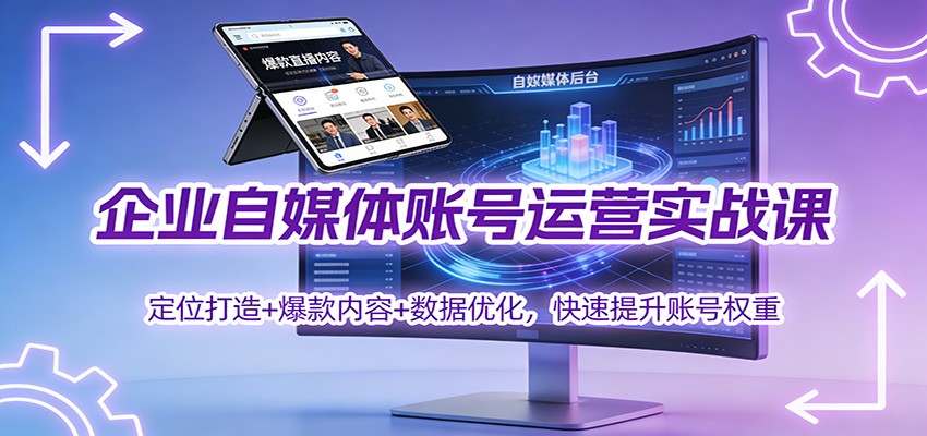 企业自媒体账号运营实战课:定位打造+ 爆款内容+数据优化,快速提升账号权重-仙女副业网