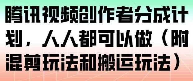 腾讯视频创作者分成计划,人人都可以做(附混剪玩法和搬运玩法)-仙女副业网