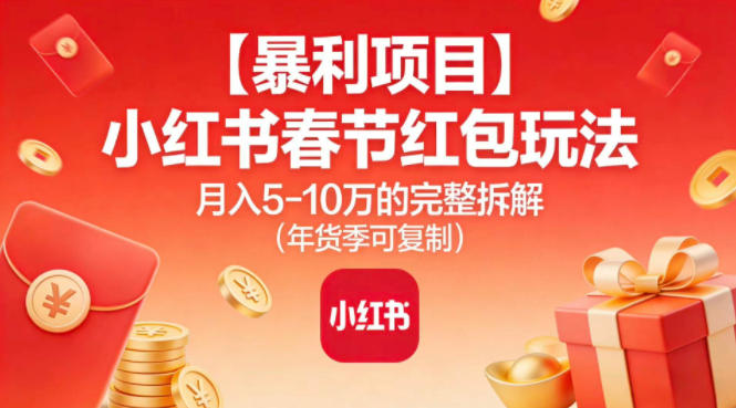 【暴利项目】小红书春节红包玩法月入5W的完整拆解(年货季可复制)-仙女副业网