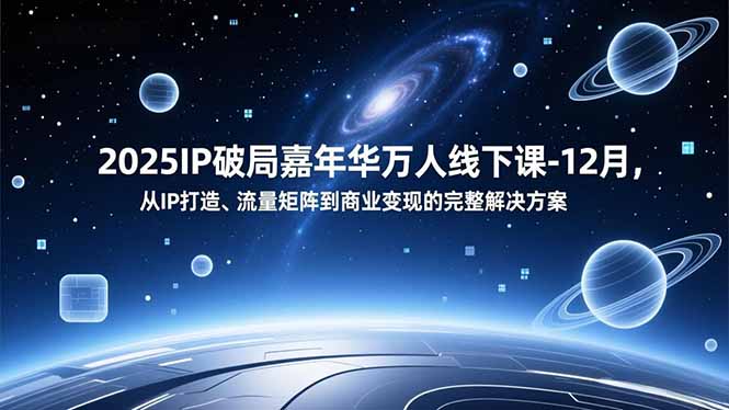 2025IP破局嘉年华万人线下课-12月，从IP打造、流量矩阵到商业变现的完整解决方案-仙女副业网