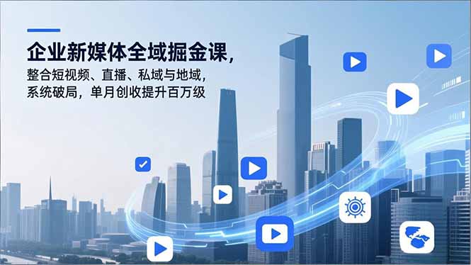 企业新媒体全域掘金课，整合短视频、直播、私域与地域，系统破局，单月创收提升百万级-仙女副业网