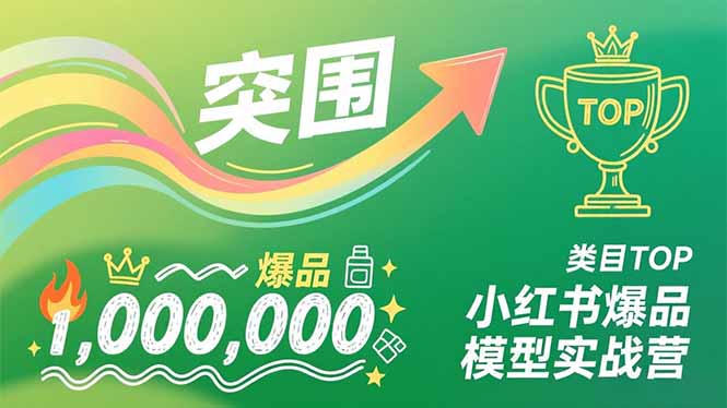 小红书爆品模型实战营，从新品突围到成为类目TOP，可复制路径，打造多个营收百万级爆品-仙女副业网