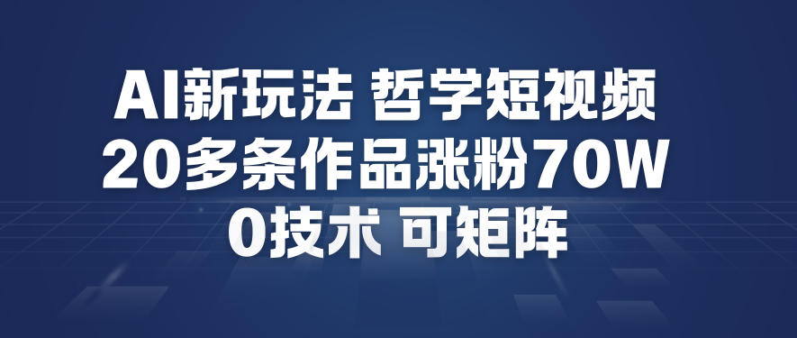 AI新玩法哲学短视频制作教学，20多条作品涨粉70W，0成本赛道，可矩阵-仙女副业网