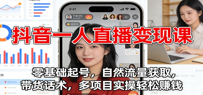 抖音一人直播变现课：零基础起号，自然流量获取，带货话术，多项目实操轻松赚钱-仙女副业网