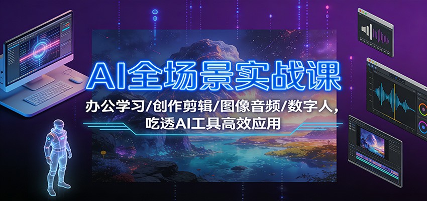 AI全场景实战课：办公学习/创作剪辑/图像音频/数字人，吃透AI工具高效应用-仙女副业网