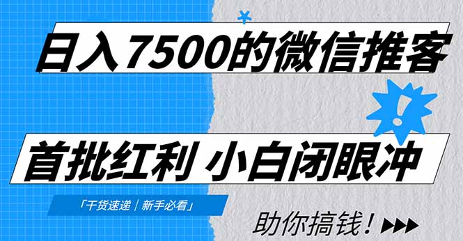 日入7500的微信推客，首批红利，自用省钱、分享赚钱，0门槛小白闭眼冲！-仙女副业网