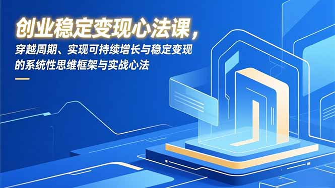 创业稳定变现心法课，穿越周期、实现可持续增长与稳定变现的系统性思维框架与实战心法-仙女副业网