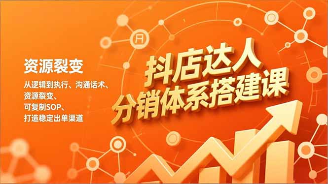 抖店达人分销体系搭建课，从逻辑到执行、沟通话术、资源裂变，可复制SOP，打造稳定出单渠道-仙女副业网