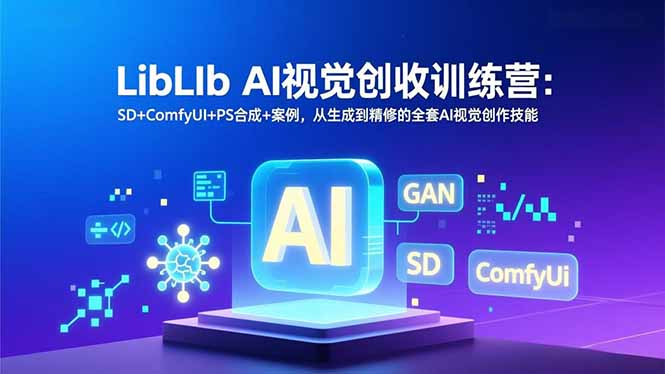 LibLIb AI视觉创收训练营：SD+ComfyUI+PS合成+案例，从生成到精修的全套AI视觉创作技能-仙女副业网