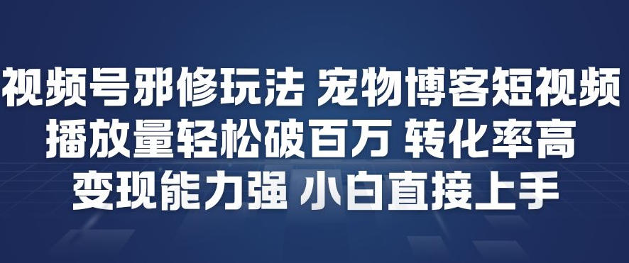 视频号邪修玩法宠物博客短视频，播放量轻松破百万，转化率高，变现能力强，小白直接上手-仙女副业网