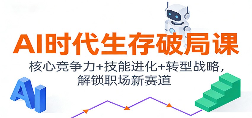 AI时代生存破局课：核心竞争力+技能进化+转型战略，解锁职场新赛道-仙女副业网