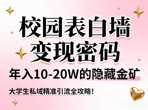 校园表白墙变现密码，年入10-20W的隐藏金矿，大学生私域精准引流全攻略！-仙女副业网