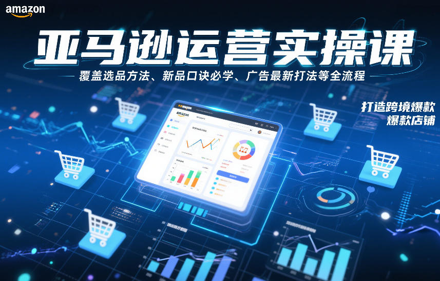 亚马逊运营实操课，覆盖选品方法、新品口诀必学、广告最新打法等全流程，打造跨境爆款店铺-仙女副业网