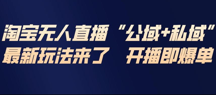 淘宝无人直播完整教程，公试+私域，最新玩法来了，开播即爆单-仙女副业网