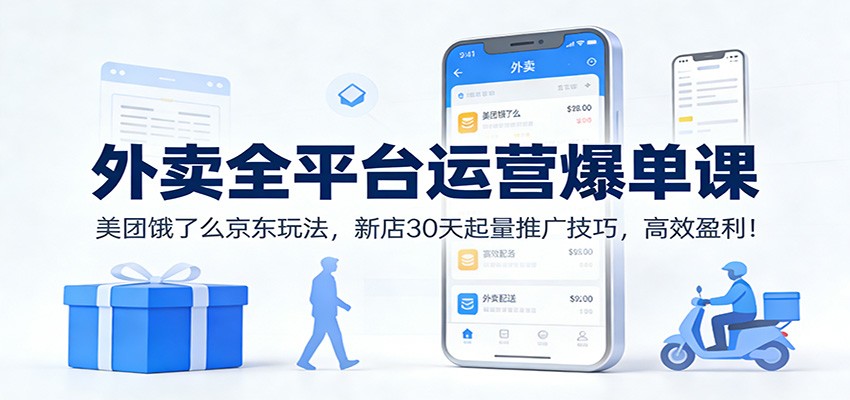 外卖全平台运营爆单课：美团饿了么京东玩法，新店30天起量推广技巧，高效盈利！-仙女副业网