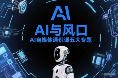 AI自媒体通识课五大专题，AI基础操作篇+AI生活娱乐篇+AI职场提效篇+AI自媒体实操篇+账号创作工具篇-仙女副业网