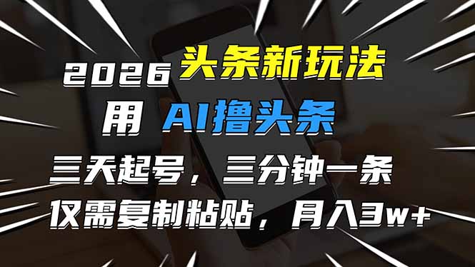 2026最新头条玩法，用AI撸头条，3天必起号，3分钟1条，只需要复制粘贴，简单月入3W+-仙女副业网