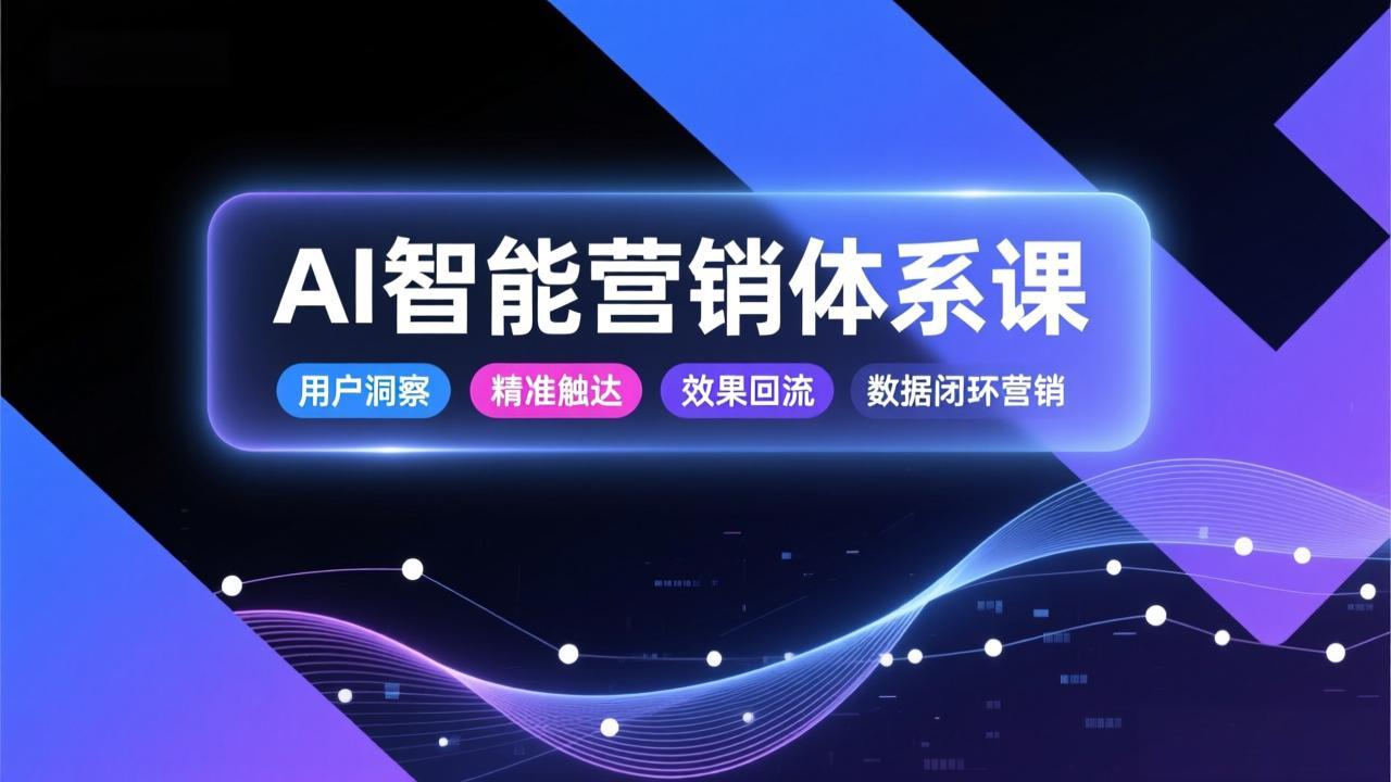 AI智能营销体系课，从用户洞察、精准触达到效果回流的数据闭环营销，提升整体营销效率与转化率-仙女副业网