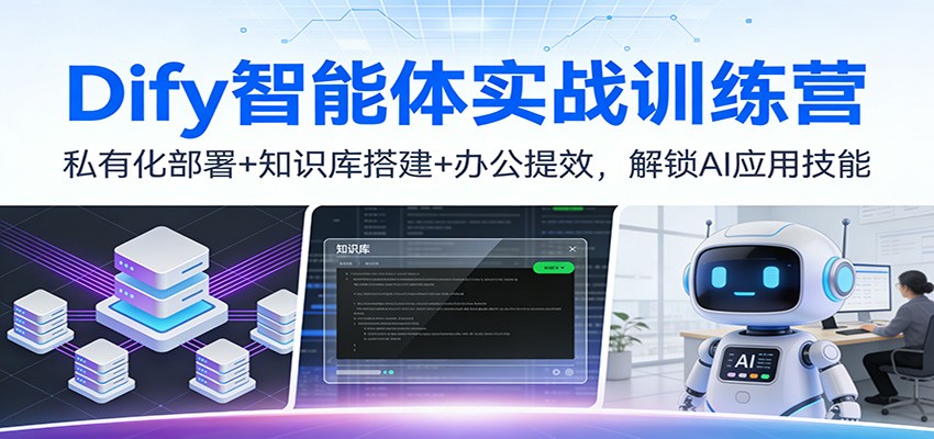 Dify智能体实战训练营：私有化部署+知识库搭建+办公提效，解锁AI应用技能-仙女副业网