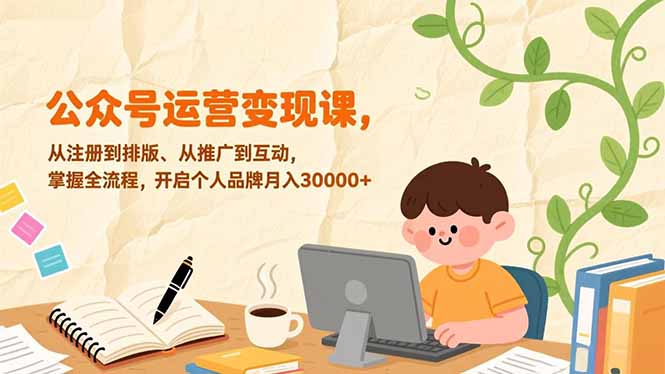 公众号运营变现课，从注册到排版、从推广到互动，掌握全流程，开启个人品牌月入30000+-仙女副业网
