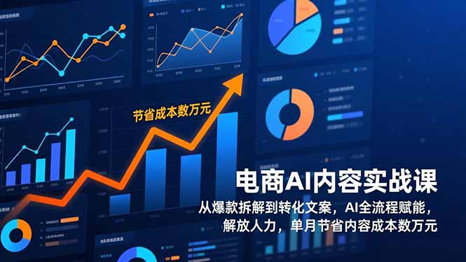 电商AI内容实战课，从爆款拆解到转化文案，AI全流程赋能，解放人力，单月节省内容成本数万元-仙女副业网